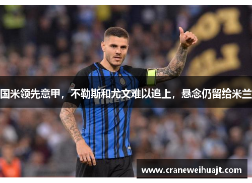 国米领先意甲，不勒斯和尤文难以追上，悬念仍留给米兰
